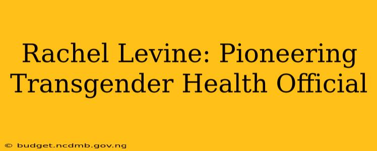 Rachel Levine: Pioneering Transgender Health Official