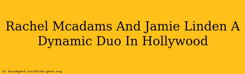 Rachel Mcadams And Jamie Linden A Dynamic Duo In Hollywood
