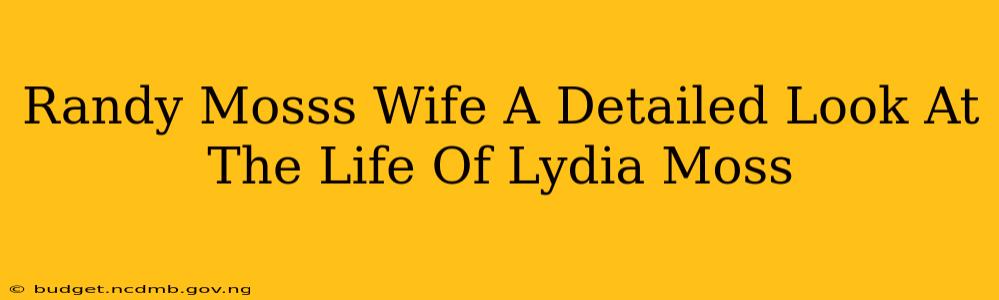 Randy Mosss Wife A Detailed Look At The Life Of Lydia Moss