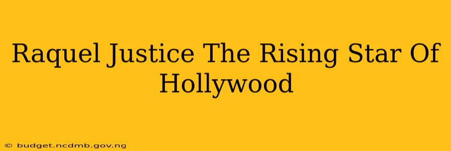 Raquel Justice The Rising Star Of Hollywood