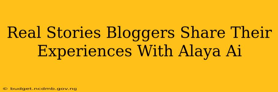 Real Stories Bloggers Share Their Experiences With Alaya Ai