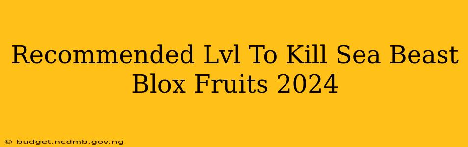 Recommended Lvl To Kill Sea Beast Blox Fruits 2024