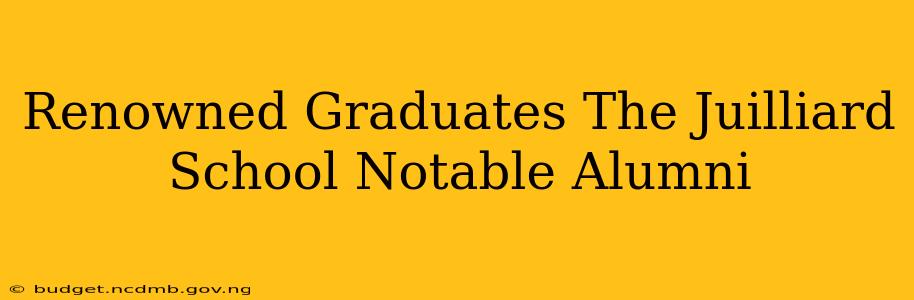 Renowned Graduates The Juilliard School Notable Alumni
