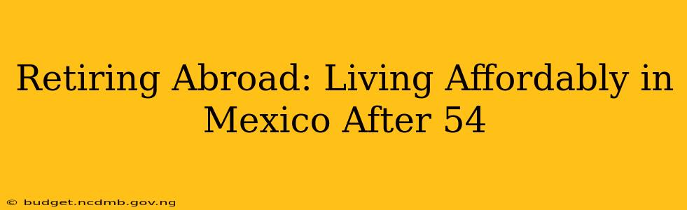 Retiring Abroad: Living Affordably in Mexico After 54