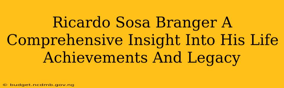 Ricardo Sosa Branger A Comprehensive Insight Into His Life Achievements And Legacy