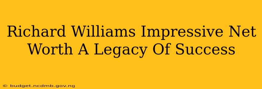Richard Williams Impressive Net Worth A Legacy Of Success