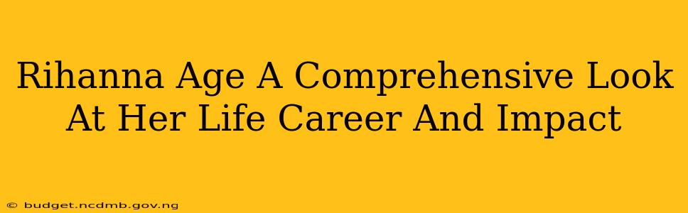 Rihanna Age A Comprehensive Look At Her Life Career And Impact