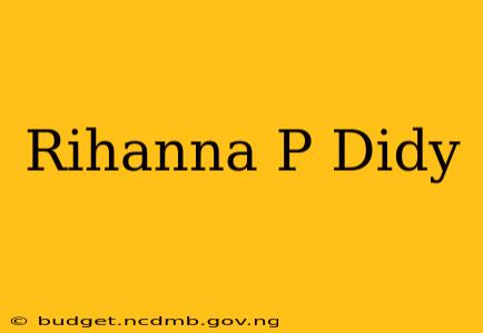 Rihanna P Didy