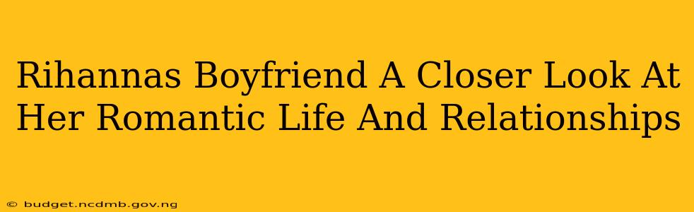 Rihannas Boyfriend A Closer Look At Her Romantic Life And Relationships