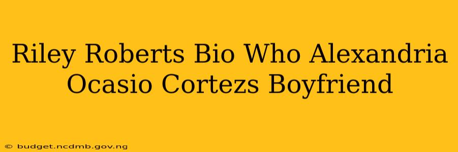 Riley Roberts Bio Who Alexandria Ocasio Cortezs Boyfriend