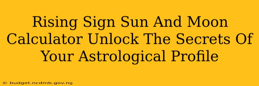 Rising Sign Sun And Moon Calculator Unlock The Secrets Of Your Astrological Profile