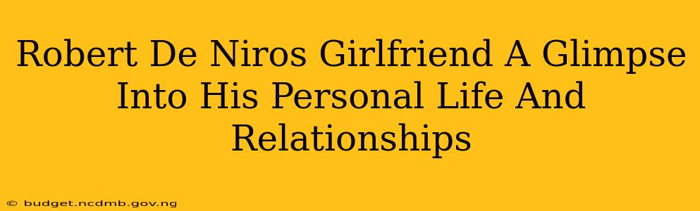 Robert De Niros Girlfriend A Glimpse Into His Personal Life And Relationships