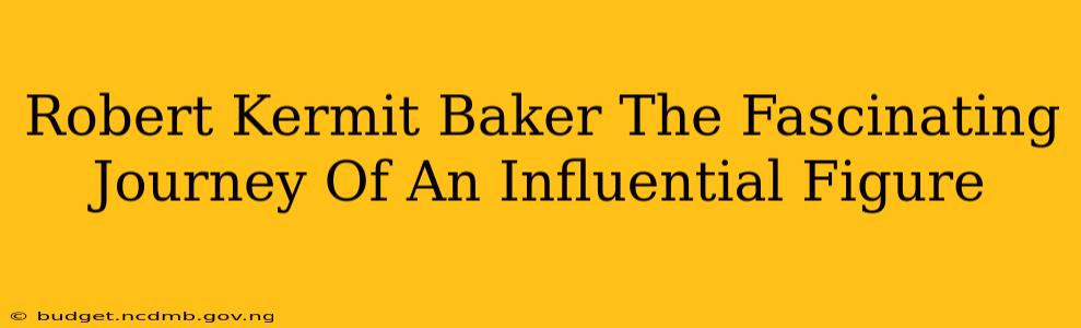 Robert Kermit Baker The Fascinating Journey Of An Influential Figure