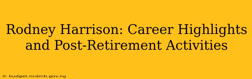 Rodney Harrison: Career Highlights and Post-Retirement Activities