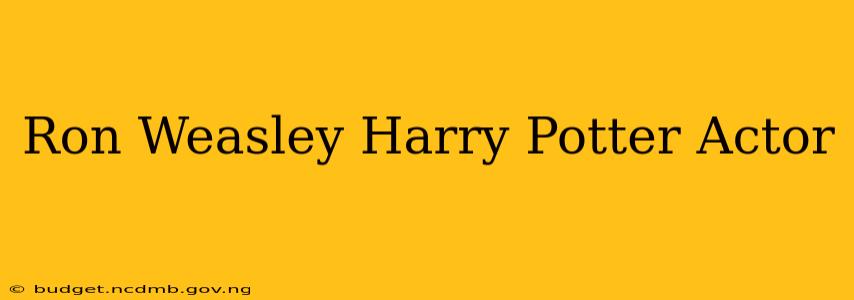 Ron Weasley Harry Potter Actor