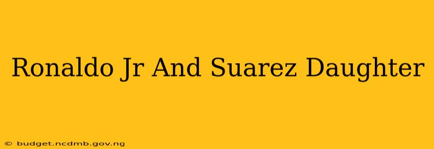 Ronaldo Jr And Suarez Daughter