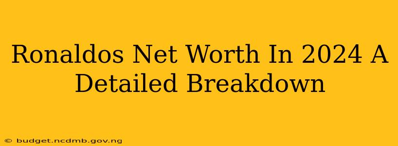Ronaldos Net Worth In 2024 A Detailed Breakdown