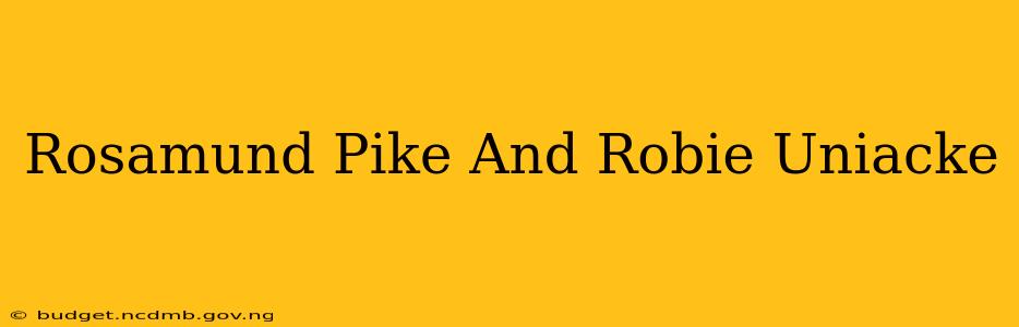 Rosamund Pike And Robie Uniacke