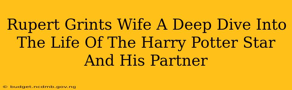 Rupert Grints Wife A Deep Dive Into The Life Of The Harry Potter Star And His Partner