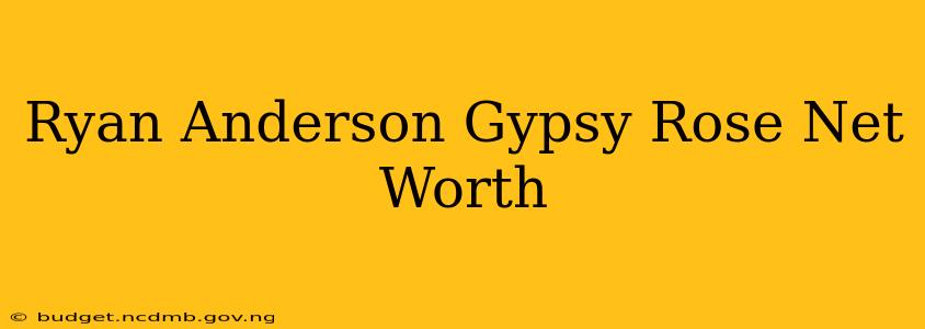 Ryan Anderson Gypsy Rose Net Worth