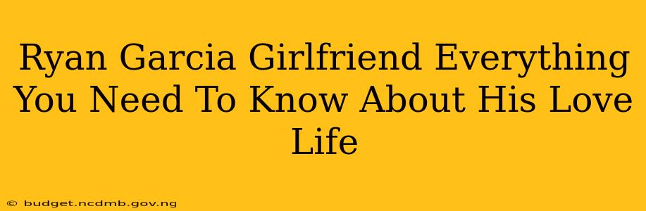 Ryan Garcia Girlfriend Everything You Need To Know About His Love Life