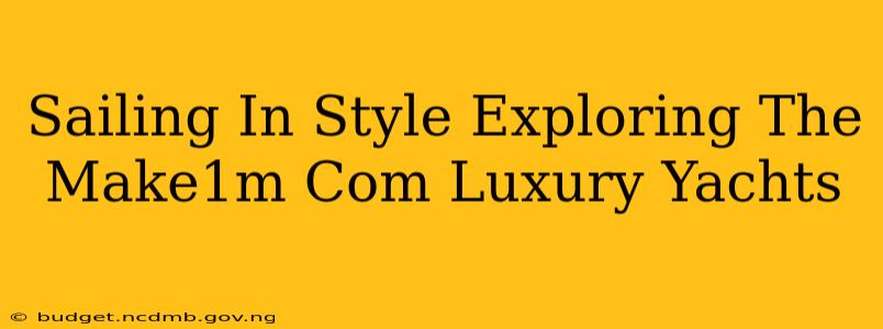 Sailing In Style Exploring The Make1m Com Luxury Yachts