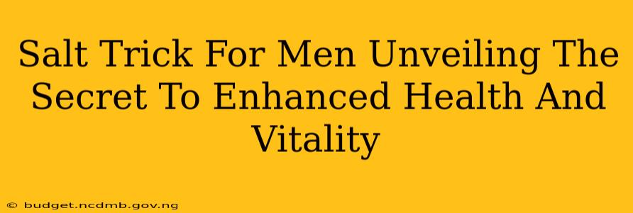 Salt Trick For Men Unveiling The Secret To Enhanced Health And Vitality