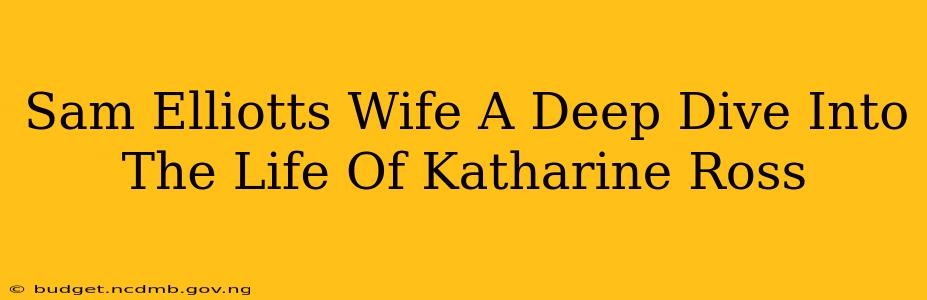 Sam Elliotts Wife A Deep Dive Into The Life Of Katharine Ross