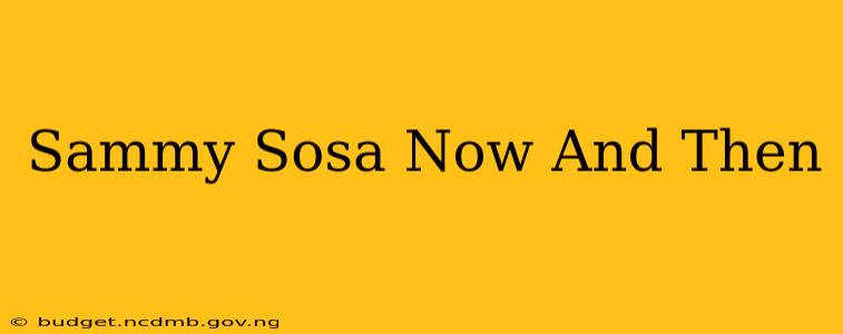 Sammy Sosa Now And Then