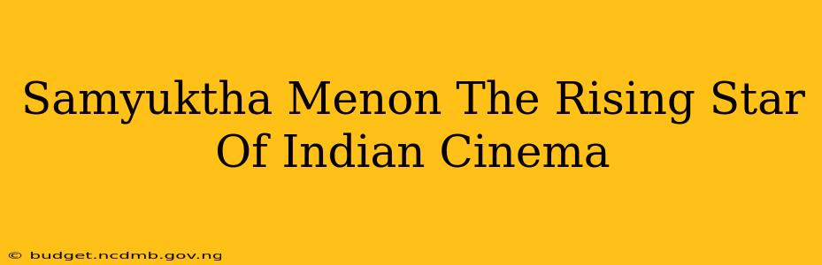 Samyuktha Menon The Rising Star Of Indian Cinema