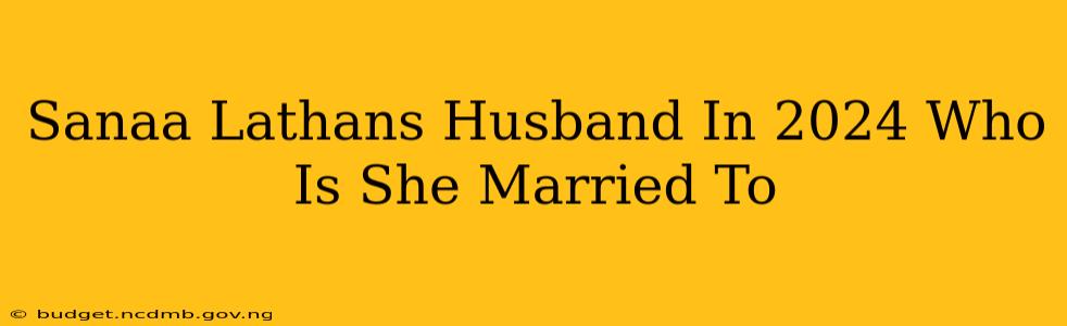 Sanaa Lathans Husband In 2024 Who Is She Married To
