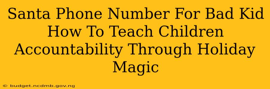 Santa Phone Number For Bad Kid How To Teach Children Accountability Through Holiday Magic
