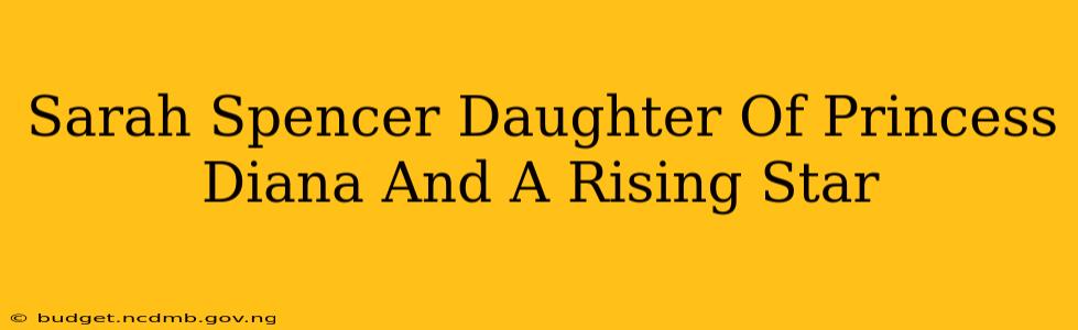 Sarah Spencer Daughter Of Princess Diana And A Rising Star