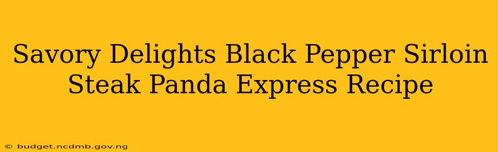 Savory Delights Black Pepper Sirloin Steak Panda Express Recipe