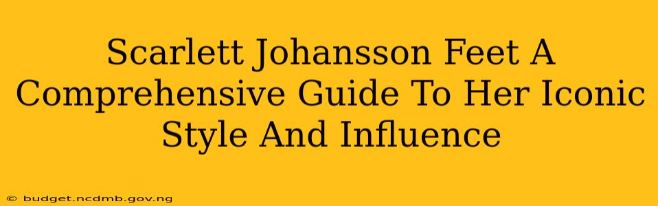 Scarlett Johansson Feet A Comprehensive Guide To Her Iconic Style And Influence