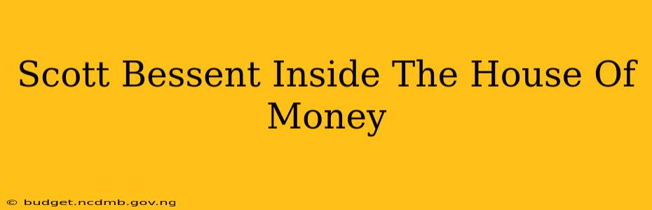 Scott Bessent Inside The House Of Money