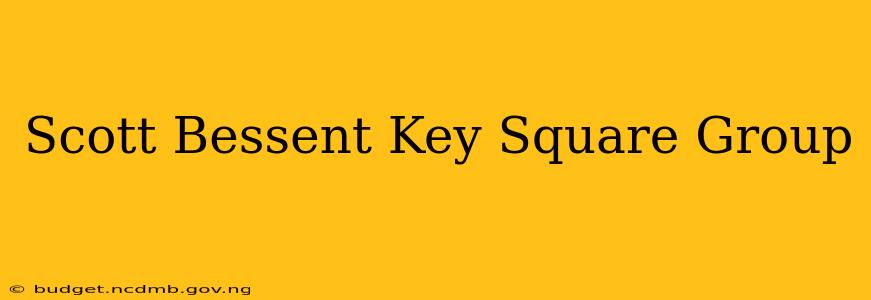 Scott Bessent Key Square Group