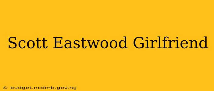 Scott Eastwood Girlfriend
