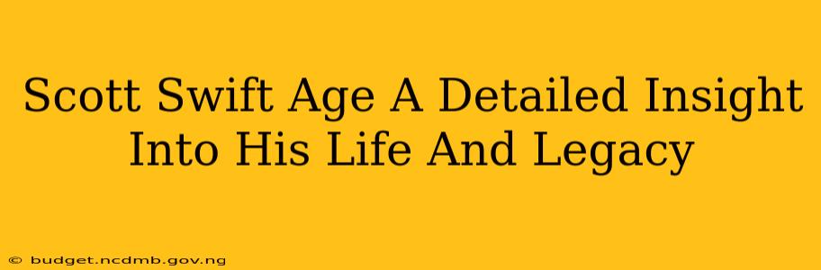 Scott Swift Age A Detailed Insight Into His Life And Legacy