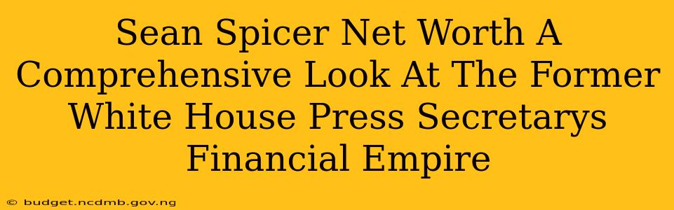 Sean Spicer Net Worth A Comprehensive Look At The Former White House Press Secretarys Financial Empire