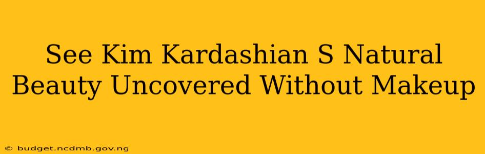 See Kim Kardashian S Natural Beauty Uncovered Without Makeup