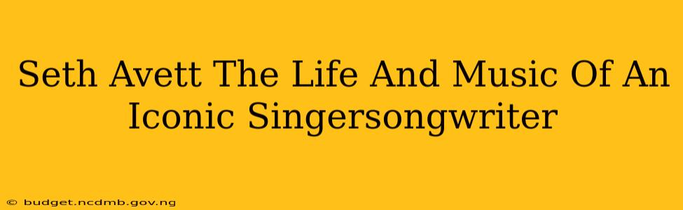 Seth Avett The Life And Music Of An Iconic Singersongwriter