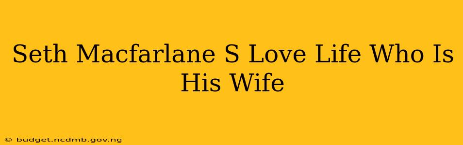 Seth Macfarlane S Love Life Who Is His Wife