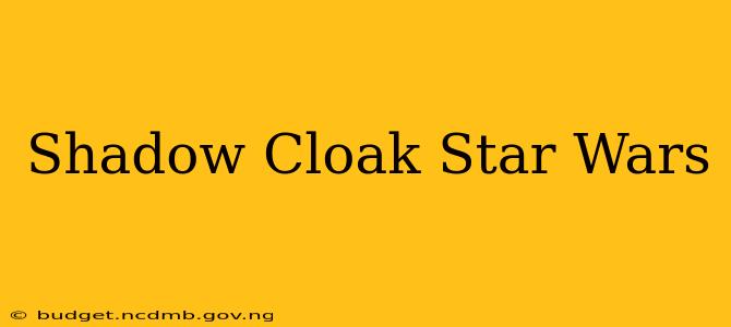 Shadow Cloak Star Wars