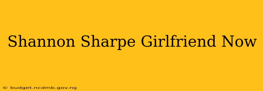 Shannon Sharpe Girlfriend Now