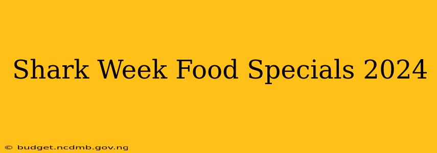 Shark Week Food Specials 2024