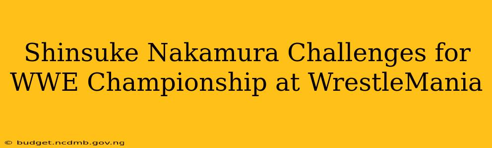 Shinsuke Nakamura Challenges for WWE Championship at WrestleMania