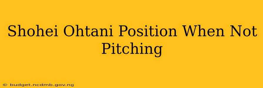 Shohei Ohtani Position When Not Pitching