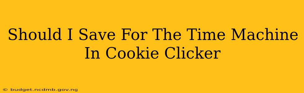Should I Save For The Time Machine In Cookie Clicker