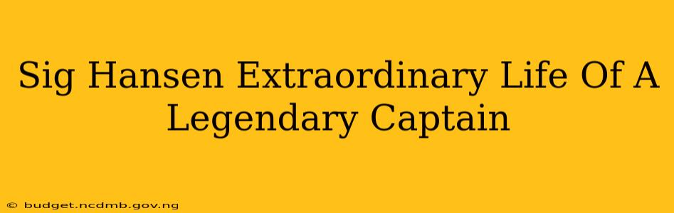Sig Hansen Extraordinary Life Of A Legendary Captain